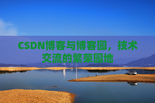 CSDN博客与博客园，技术交流的繁荣园地