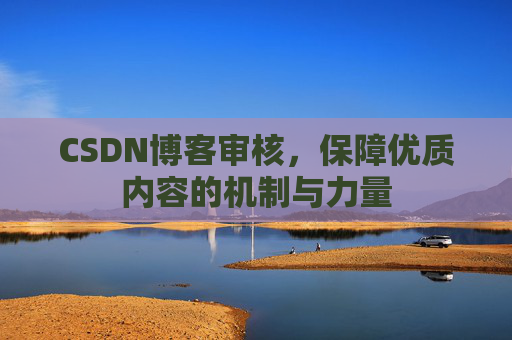 CSDN博客审核，保障优质内容的机制与力量